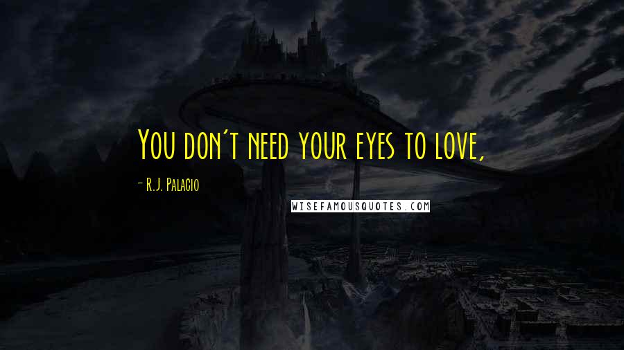 R.J. Palacio Quotes: You don't need your eyes to love,