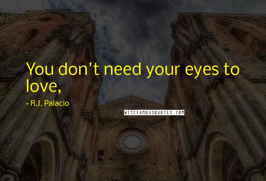 R.J. Palacio Quotes: You don't need your eyes to love,