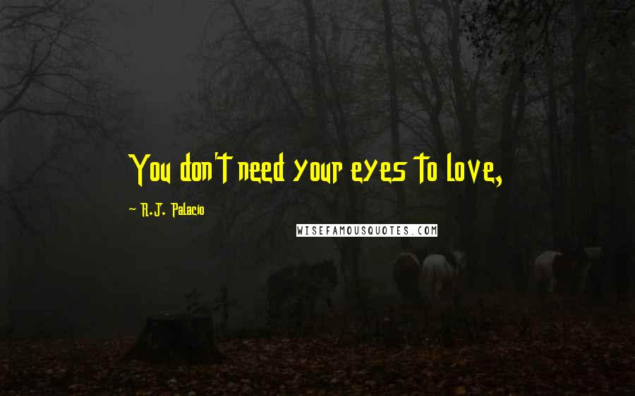 R.J. Palacio Quotes: You don't need your eyes to love,