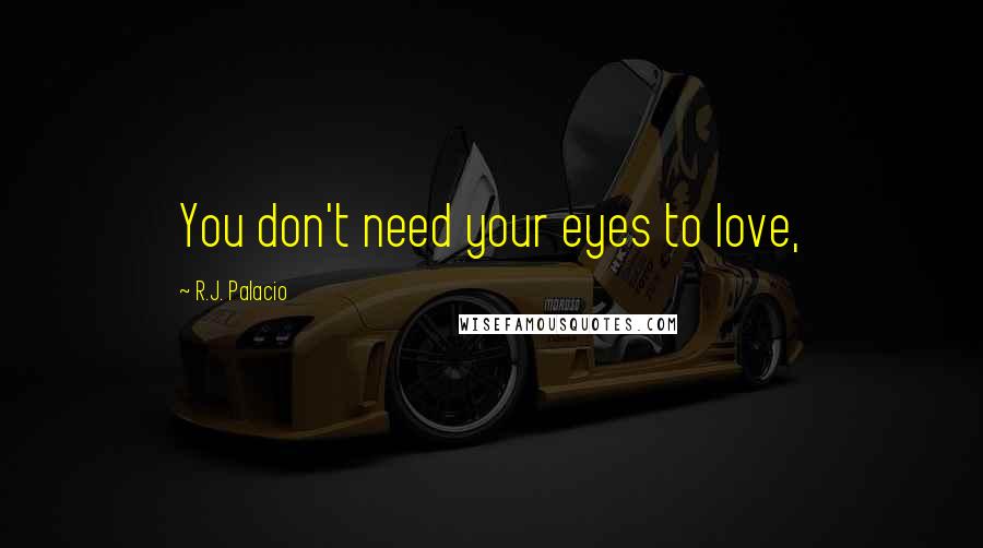 R.J. Palacio Quotes: You don't need your eyes to love,