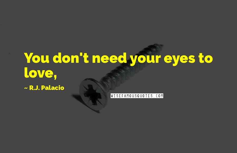 R.J. Palacio Quotes: You don't need your eyes to love,