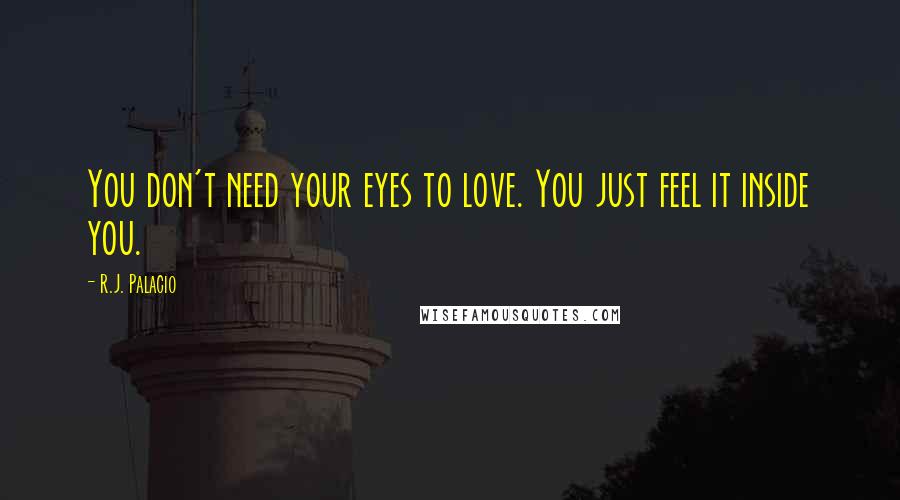 R.J. Palacio Quotes: You don't need your eyes to love. You just feel it inside you.