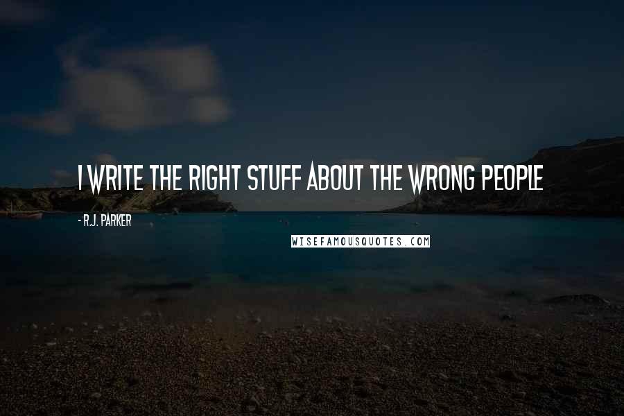 R.J. Parker Quotes: I write the right stuff about the wrong people