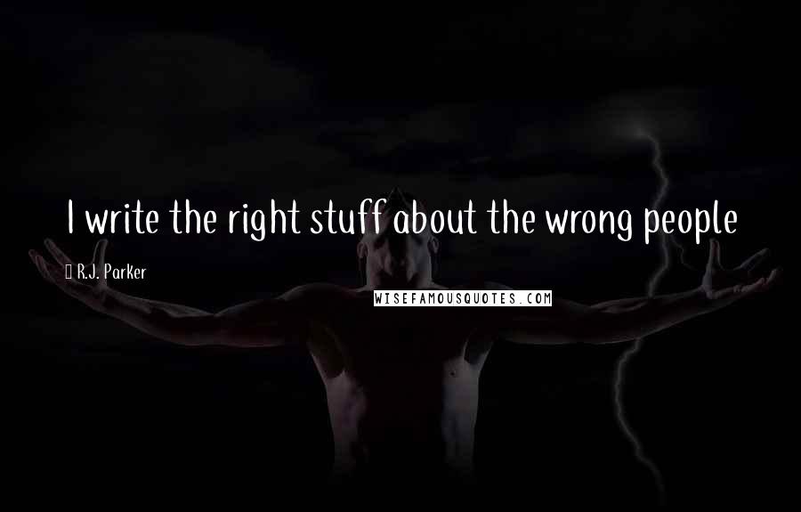 R.J. Parker Quotes: I write the right stuff about the wrong people