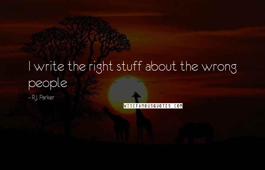 R.J. Parker Quotes: I write the right stuff about the wrong people