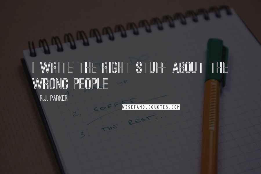 R.J. Parker Quotes: I write the right stuff about the wrong people