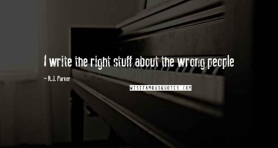 R.J. Parker Quotes: I write the right stuff about the wrong people
