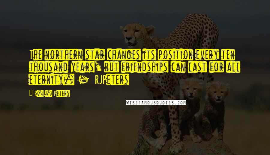 R.J. Peters Quotes: The northern star changes its position every ten thousand years, but friendships can last for all eternity. - RJPeters