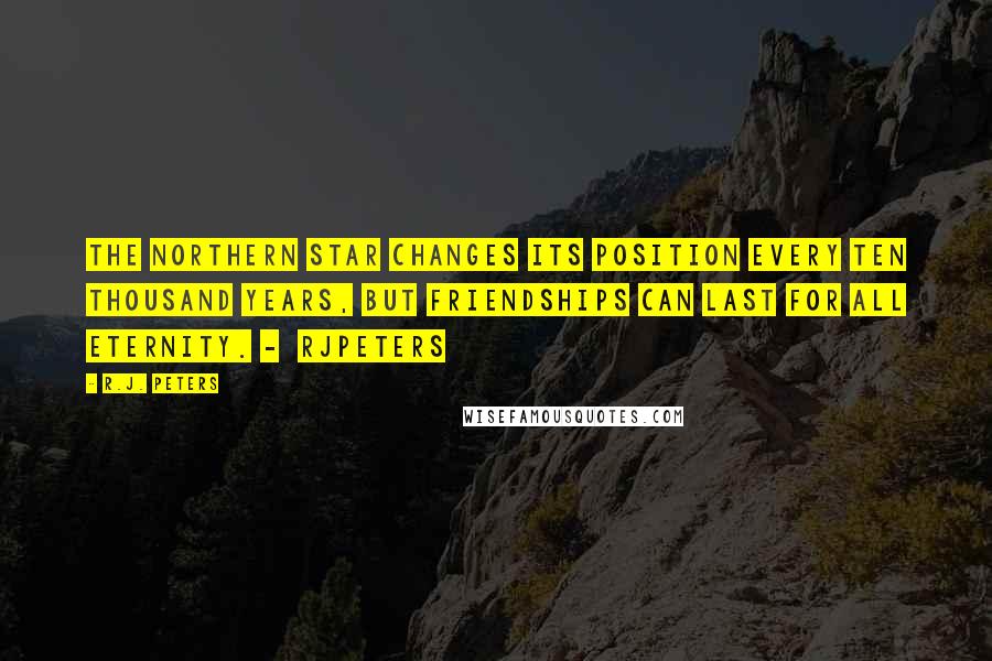 R.J. Peters Quotes: The northern star changes its position every ten thousand years, but friendships can last for all eternity. - RJPeters