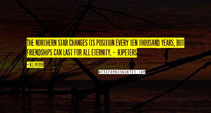 R.J. Peters Quotes: The northern star changes its position every ten thousand years, but friendships can last for all eternity. - RJPeters