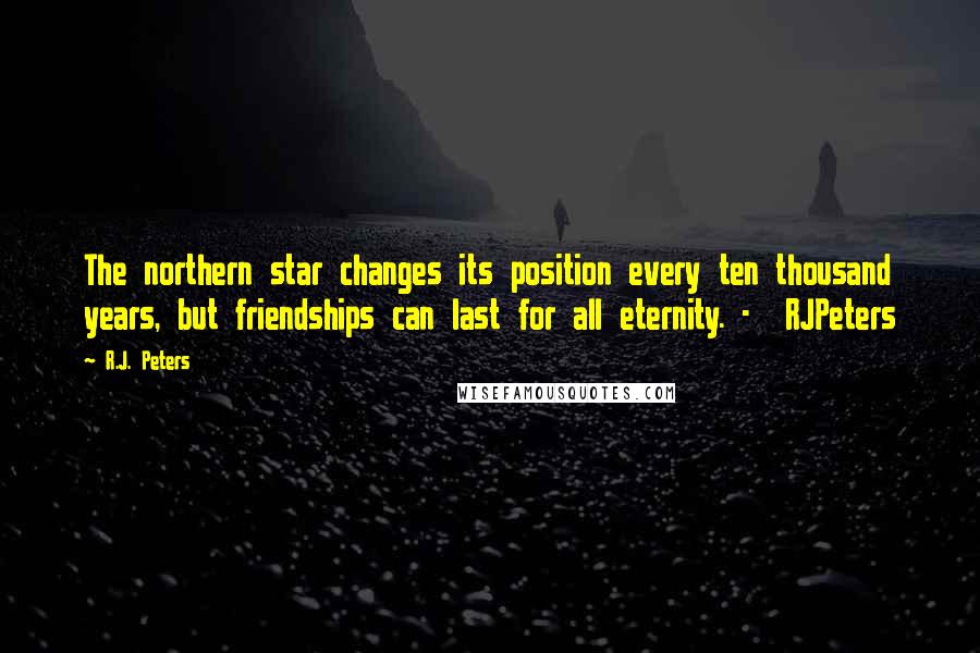 R.J. Peters Quotes: The northern star changes its position every ten thousand years, but friendships can last for all eternity. - RJPeters