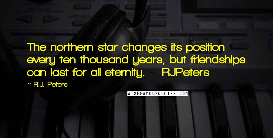 R.J. Peters Quotes: The northern star changes its position every ten thousand years, but friendships can last for all eternity. - RJPeters