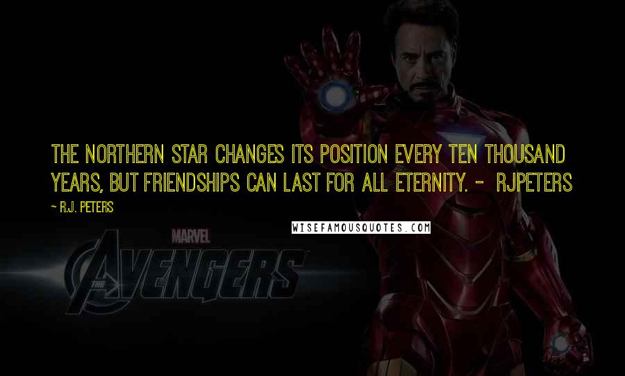 R.J. Peters Quotes: The northern star changes its position every ten thousand years, but friendships can last for all eternity. - RJPeters
