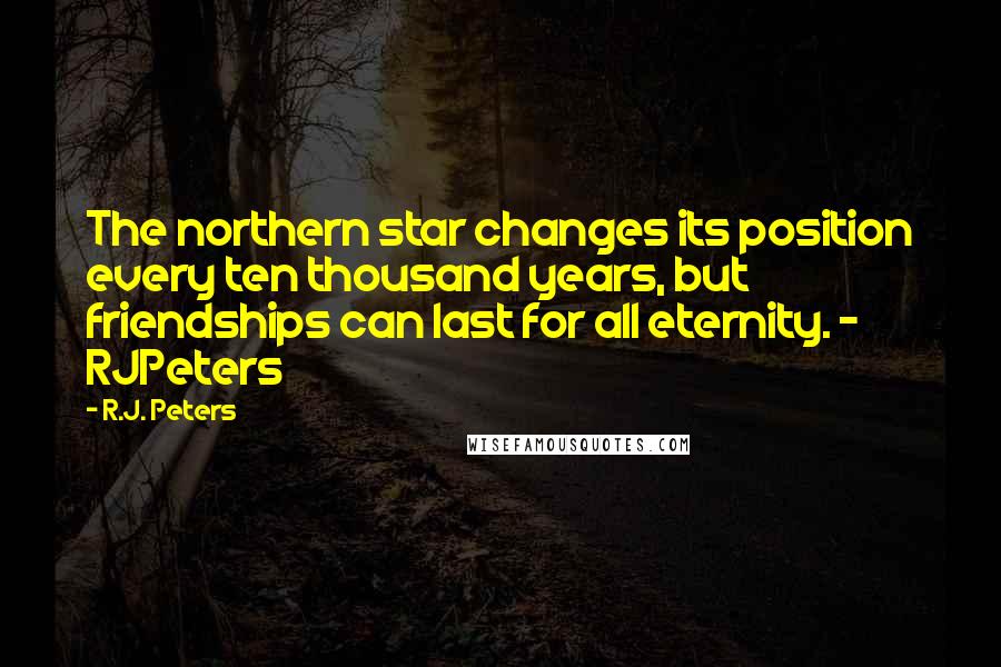 R.J. Peters Quotes: The northern star changes its position every ten thousand years, but friendships can last for all eternity. - RJPeters