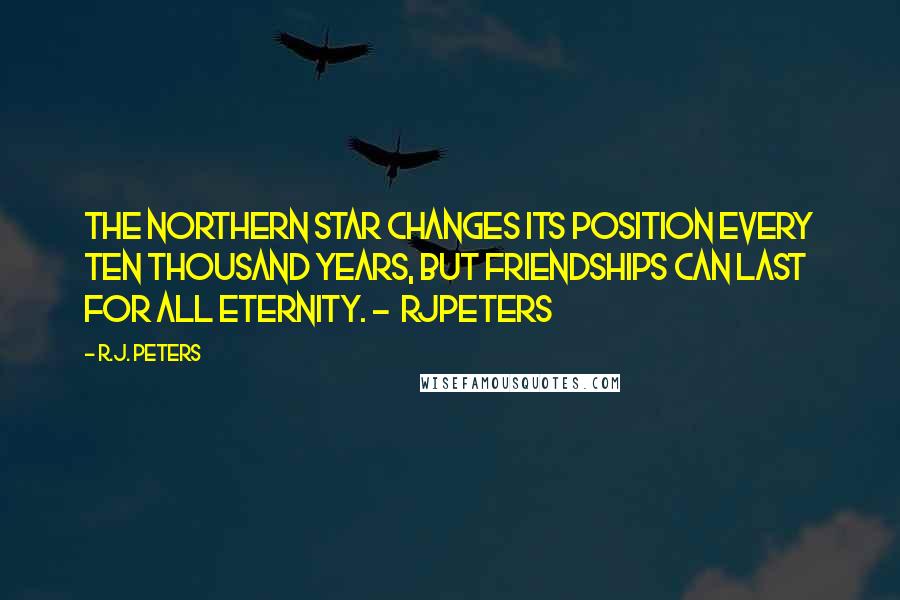 R.J. Peters Quotes: The northern star changes its position every ten thousand years, but friendships can last for all eternity. - RJPeters