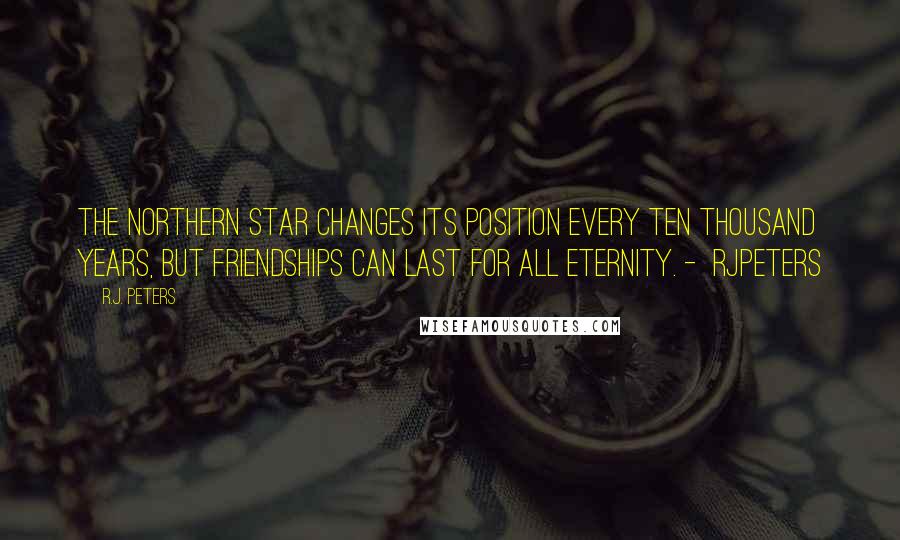 R.J. Peters Quotes: The northern star changes its position every ten thousand years, but friendships can last for all eternity. - RJPeters