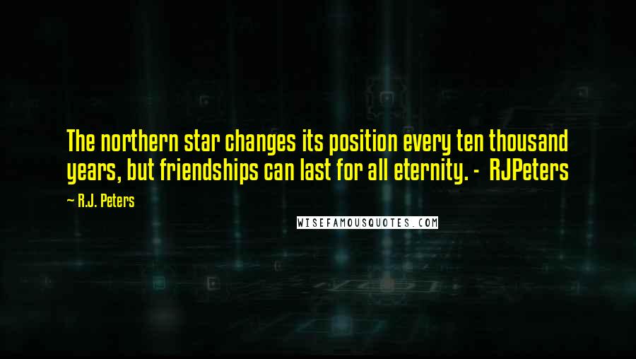R.J. Peters Quotes: The northern star changes its position every ten thousand years, but friendships can last for all eternity. - RJPeters