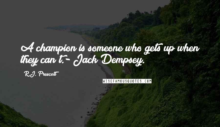 R.J. Prescott Quotes: A champion is someone who gets up when they can't.- Jack Dempsey.