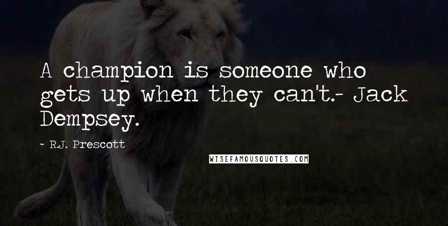 R.J. Prescott Quotes: A champion is someone who gets up when they can't.- Jack Dempsey.