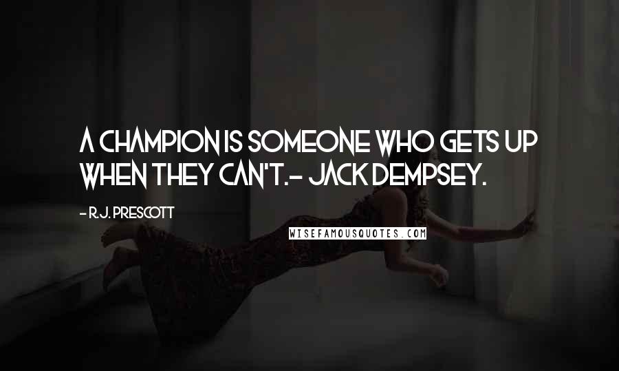 R.J. Prescott Quotes: A champion is someone who gets up when they can't.- Jack Dempsey.