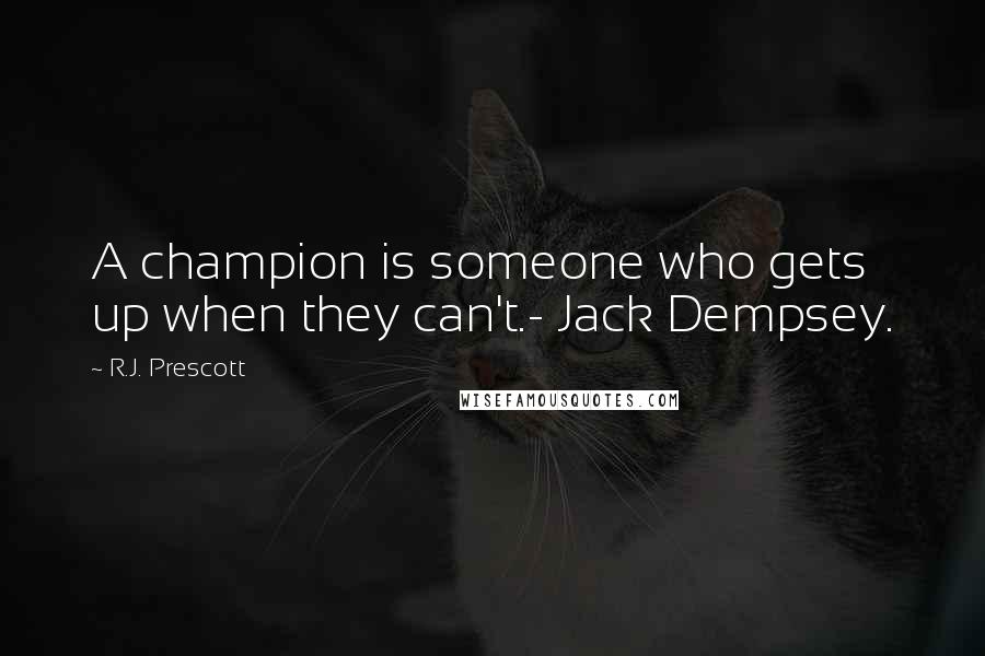 R.J. Prescott Quotes: A champion is someone who gets up when they can't.- Jack Dempsey.