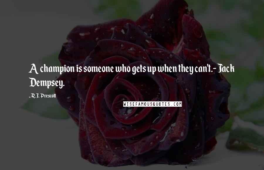 R.J. Prescott Quotes: A champion is someone who gets up when they can't.- Jack Dempsey.