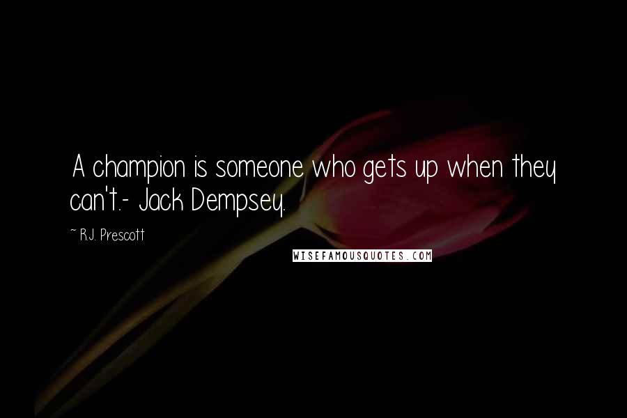 R.J. Prescott Quotes: A champion is someone who gets up when they can't.- Jack Dempsey.