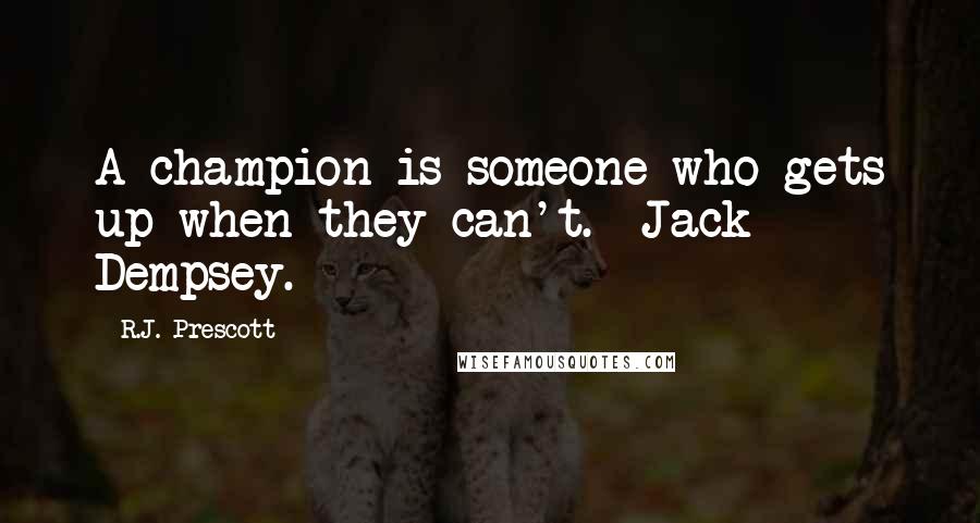 R.J. Prescott Quotes: A champion is someone who gets up when they can't.- Jack Dempsey.