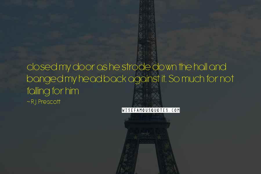 R.J. Prescott Quotes: closed my door as he strode down the hall and banged my head back against it. So much for not falling for him