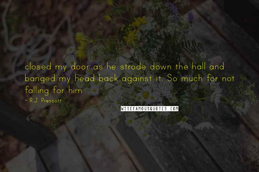 R.J. Prescott Quotes: closed my door as he strode down the hall and banged my head back against it. So much for not falling for him