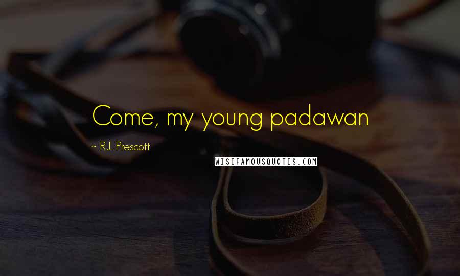 R.J. Prescott Quotes: Come, my young padawan