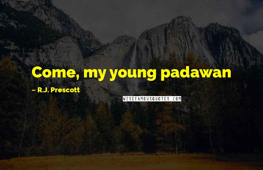 R.J. Prescott Quotes: Come, my young padawan