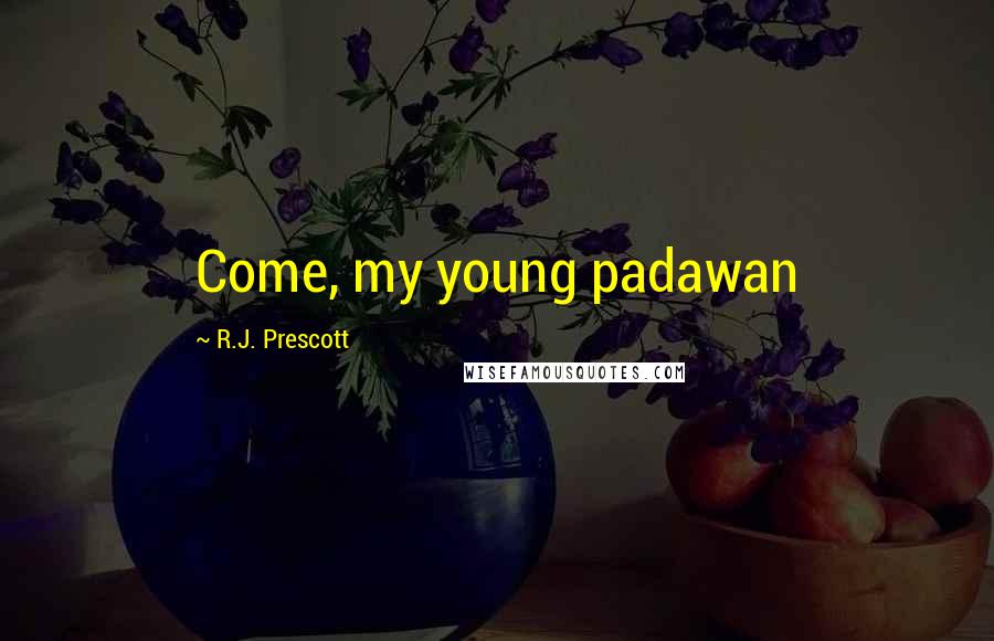 R.J. Prescott Quotes: Come, my young padawan