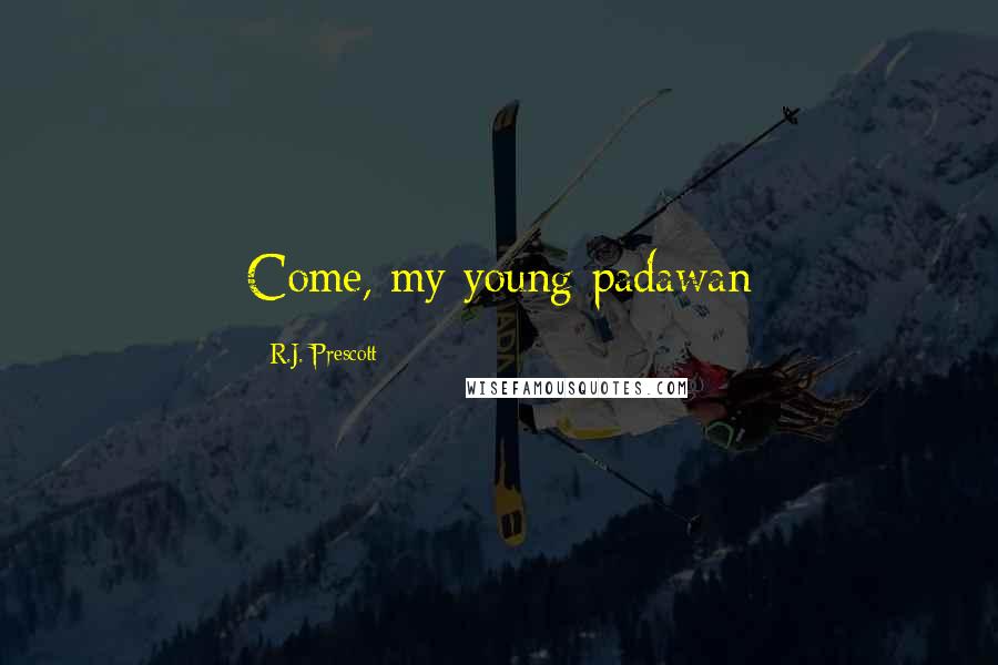 R.J. Prescott Quotes: Come, my young padawan