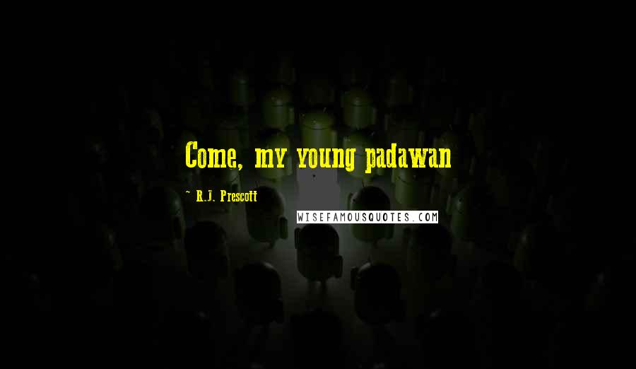 R.J. Prescott Quotes: Come, my young padawan