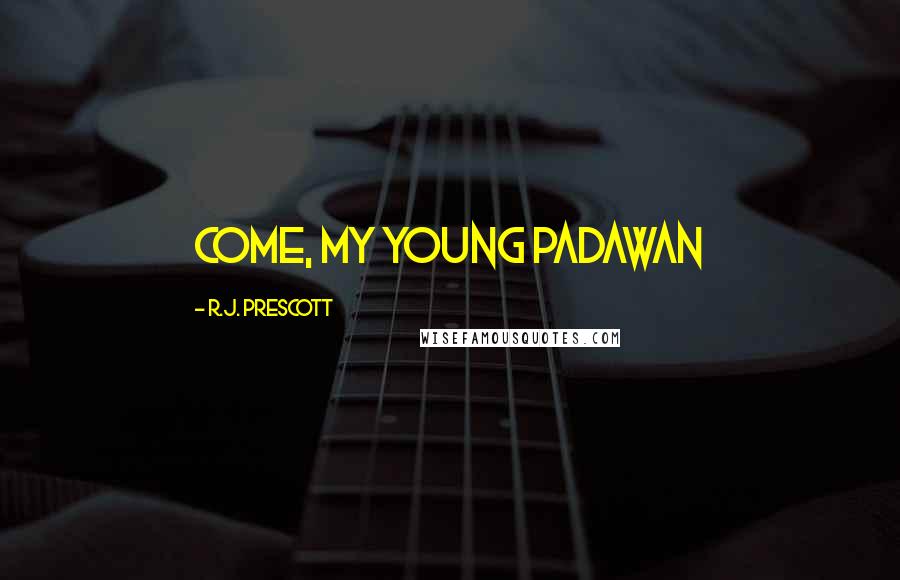 R.J. Prescott Quotes: Come, my young padawan