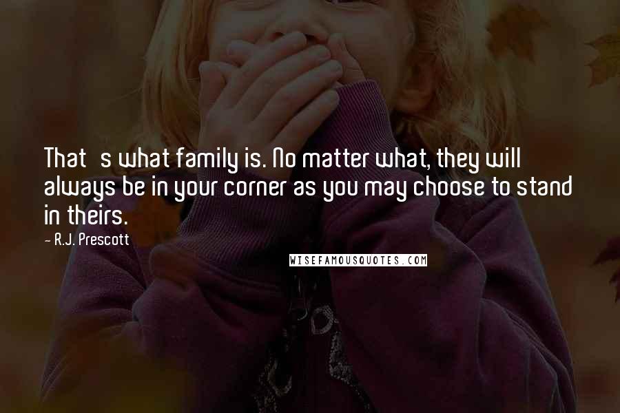 R.J. Prescott Quotes: That's what family is. No matter what, they will always be in your corner as you may choose to stand in theirs.