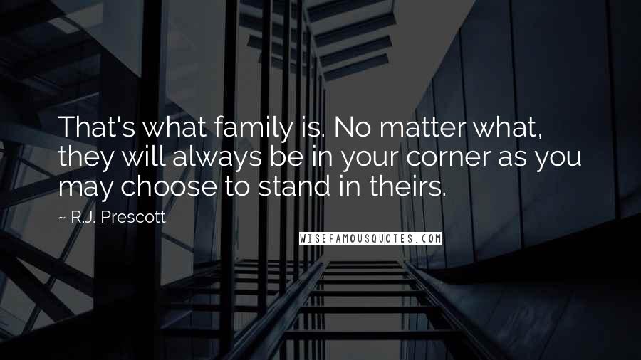 R.J. Prescott Quotes: That's what family is. No matter what, they will always be in your corner as you may choose to stand in theirs.