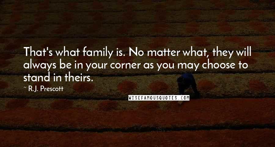 R.J. Prescott Quotes: That's what family is. No matter what, they will always be in your corner as you may choose to stand in theirs.