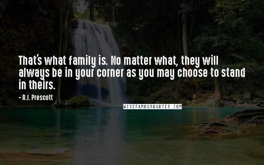 R.J. Prescott Quotes: That's what family is. No matter what, they will always be in your corner as you may choose to stand in theirs.