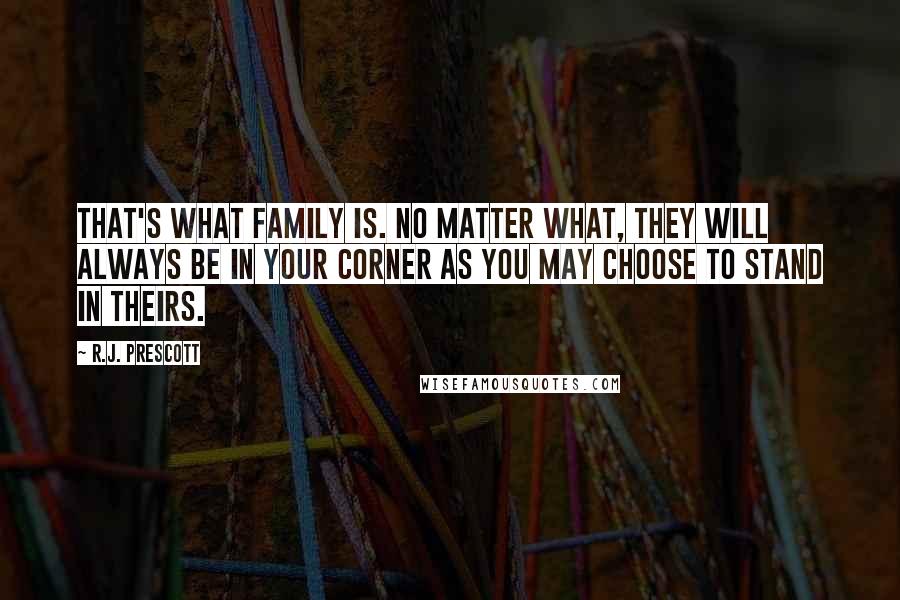 R.J. Prescott Quotes: That's what family is. No matter what, they will always be in your corner as you may choose to stand in theirs.