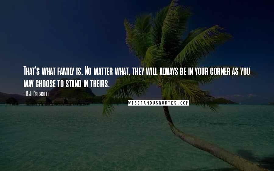 R.J. Prescott Quotes: That's what family is. No matter what, they will always be in your corner as you may choose to stand in theirs.