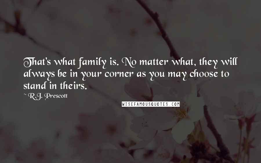 R.J. Prescott Quotes: That's what family is. No matter what, they will always be in your corner as you may choose to stand in theirs.