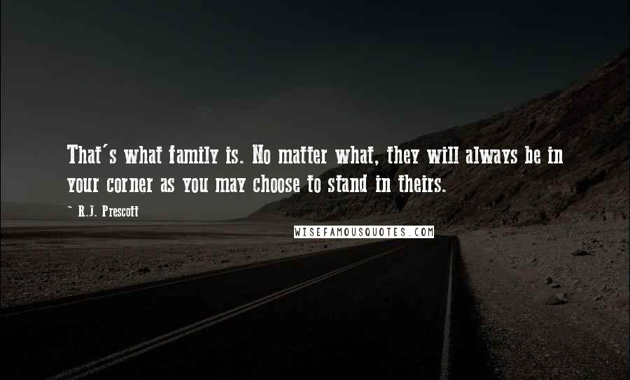 R.J. Prescott Quotes: That's what family is. No matter what, they will always be in your corner as you may choose to stand in theirs.