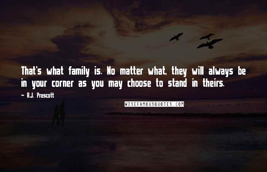 R.J. Prescott Quotes: That's what family is. No matter what, they will always be in your corner as you may choose to stand in theirs.