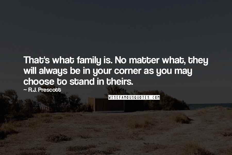 R.J. Prescott Quotes: That's what family is. No matter what, they will always be in your corner as you may choose to stand in theirs.