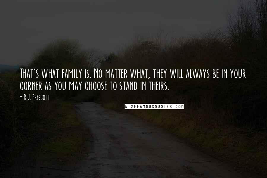 R.J. Prescott Quotes: That's what family is. No matter what, they will always be in your corner as you may choose to stand in theirs.