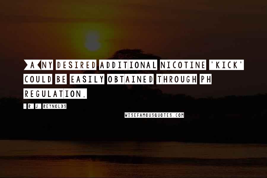 R. J. Reynolds Quotes: [A]ny desired additional nicotine 'kick' could be easily obtained through pH regulation.