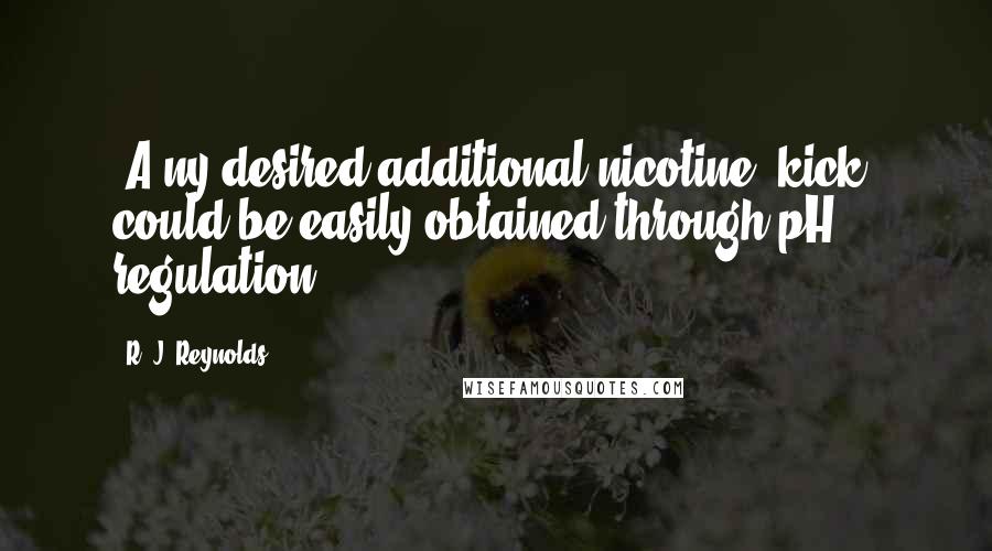 R. J. Reynolds Quotes: [A]ny desired additional nicotine 'kick' could be easily obtained through pH regulation.