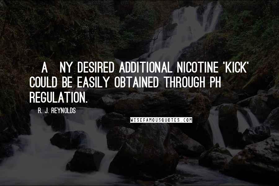 R. J. Reynolds Quotes: [A]ny desired additional nicotine 'kick' could be easily obtained through pH regulation.